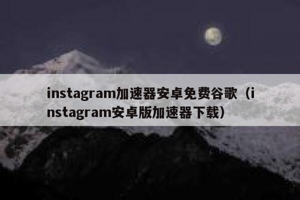 instagram加速器安卓免费谷歌（instagram安卓版加速器下载） 第1张