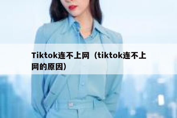Tiktok连不上网（tiktok连不上网的原因） 第1张