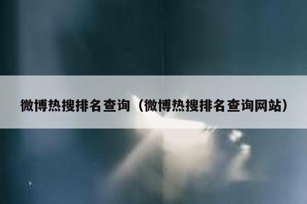 微博热搜排名查询（微博热搜排名查询网站） 第1张