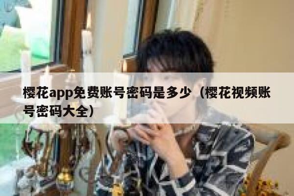 樱花app免费账号密码是多少（樱花视频账号密码大全） 第1张