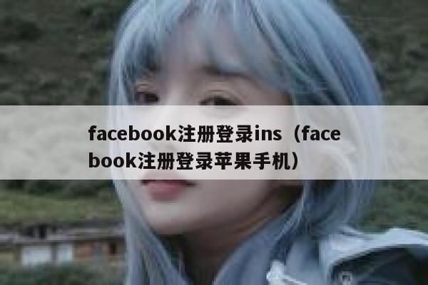 facebook注册登录ins（facebook注册登录苹果手机） 第1张