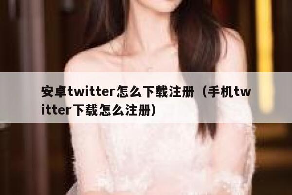 安卓twitter怎么下载注册（手机twitter下载怎么注册） 第1张