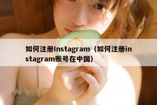 如何注册Instagram（如何注册instagram账号在中国） 第1张