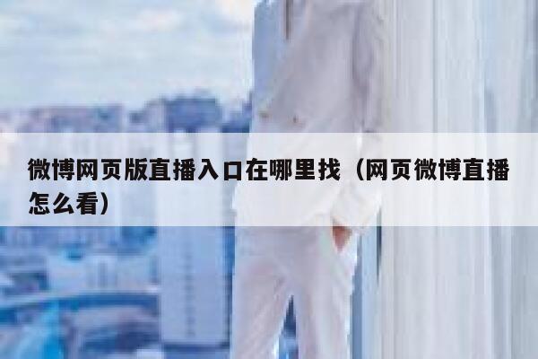微博网页版直播入口在哪里找（网页微博直播怎么看） 第1张