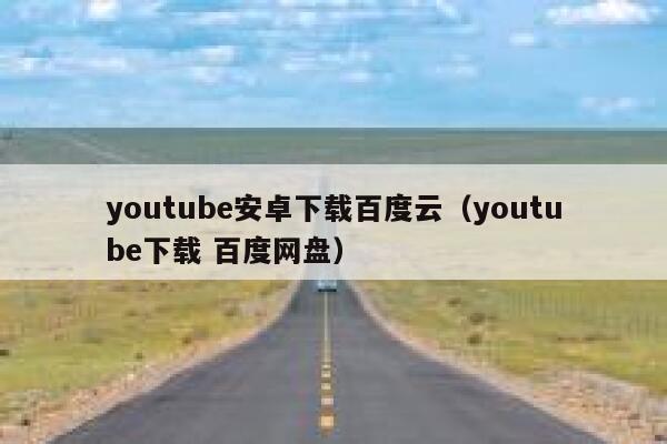 youtube安卓下载百度云（youtube下载 百度网盘） 第1张