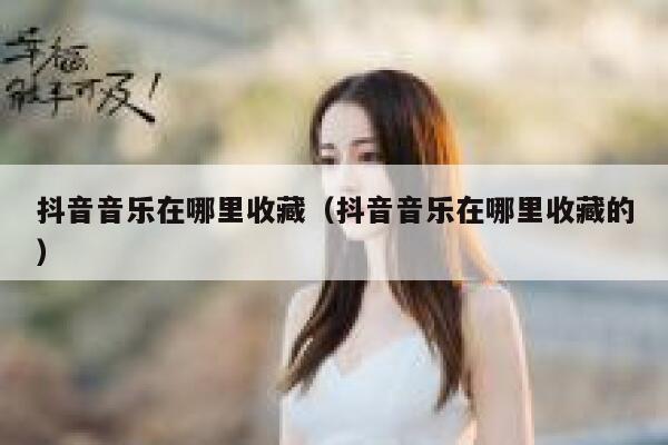 抖音音乐在哪里收藏（抖音音乐在哪里收藏的） 第1张