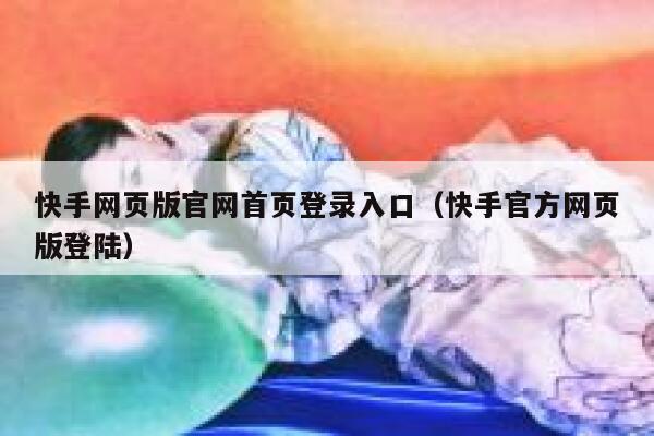 快手网页版官网首页登录入口（快手官方网页版登陆） 第1张