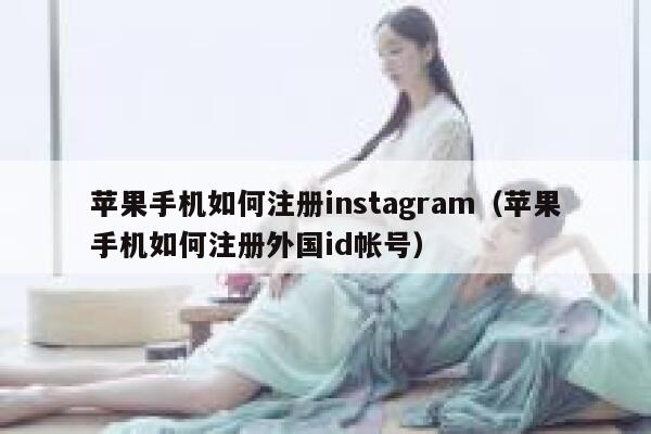 苹果手机如何注册instagram（苹果手机如何注册外国id帐号） 第1张