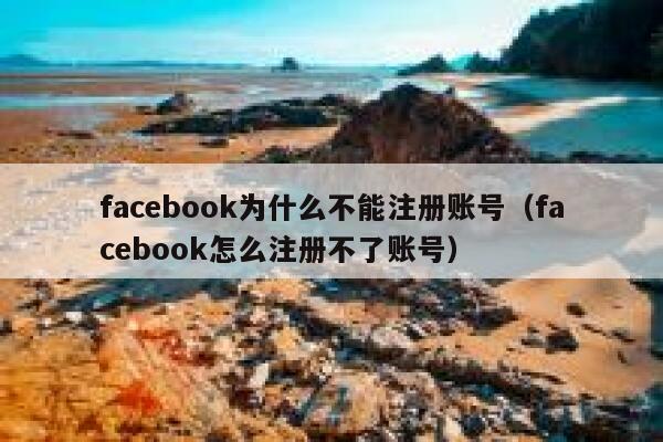 facebook为什么不能注册账号（facebook怎么注册不了账号） 第1张