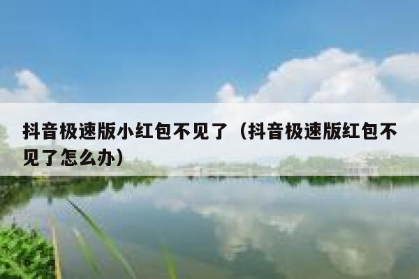 抖音极速版小红包不见了（抖音极速版红包不见了怎么办） 第1张