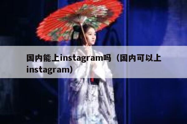 国内能上instagram吗（国内可以上instagram） 第1张
