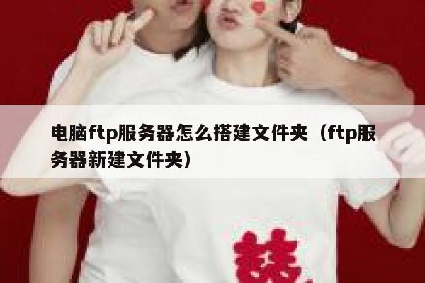 电脑ftp服务器怎么搭建文件夹（ftp服务器新建文件夹） 第1张