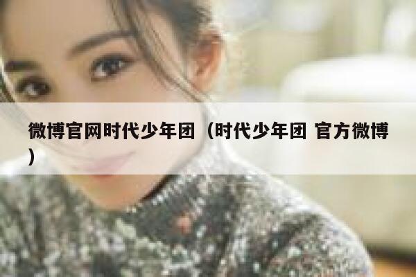 微博官网时代少年团（时代少年团 官方微博） 第1张