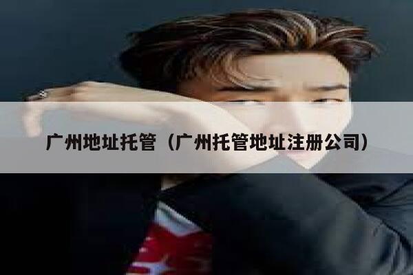 广州地址托管（广州托管地址注册公司） 第1张