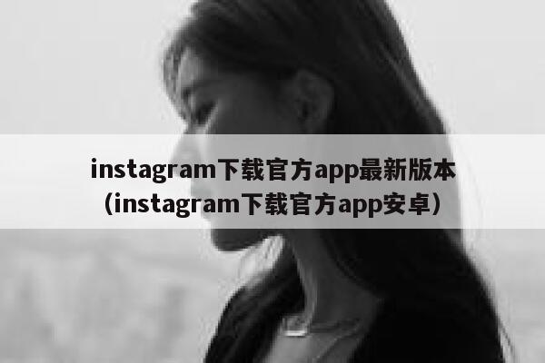 instagram下载官方app最新版本（instagram下载官方app安卓） 第1张