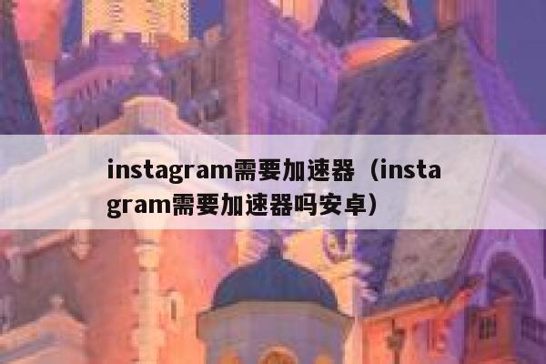 instagram需要加速器(instagram需要加速器吗安卓) 第1张 instagram需要加速器(instagram需要加速器吗安卓) 第1张
