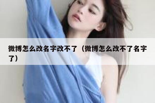微博怎么改名字改不了(微博怎么改不了名字了) 第1张 微博怎么改名字改不了(微博怎么改不了名字了) 第1张
