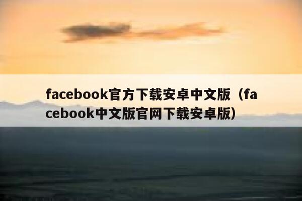 facebook官方下载安卓中文版（facebook中文版官网下载安卓版） 第1张