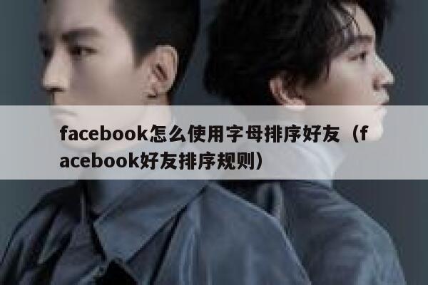 facebook怎么使用字母排序好友（facebook好友排序规则） 第1张