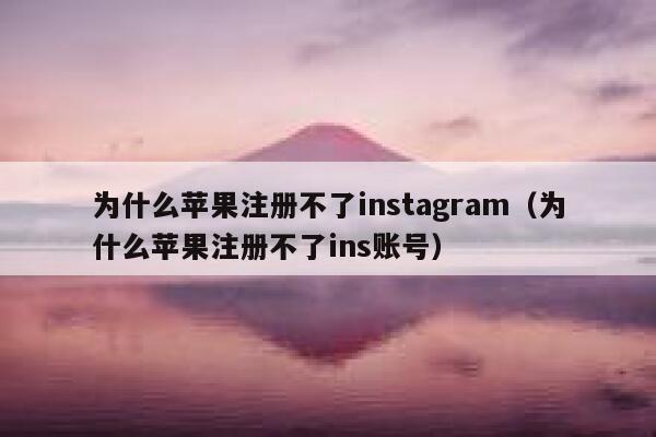 为什么苹果注册不了instagram（为什么苹果注册不了ins账号） 第1张
