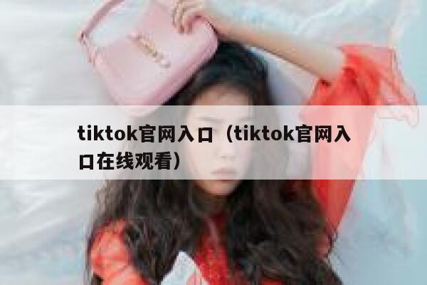 tiktok官网入口（tiktok官网入口在线观看） 第1张