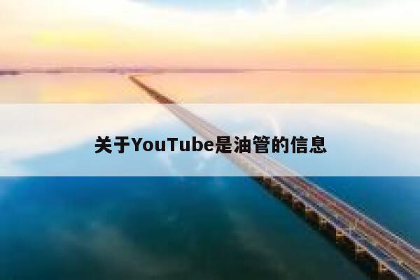关于YouTube是油管的信息 第1张 关于YouTube是油管的信息 第1张