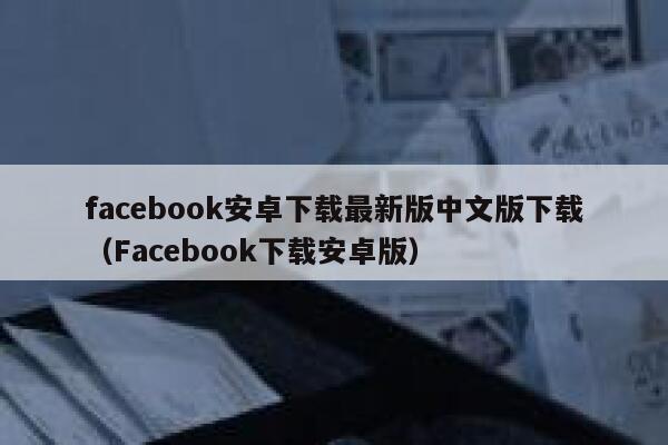 facebook安卓下载最新版中文版下载（Facebook下载安卓版） 第1张