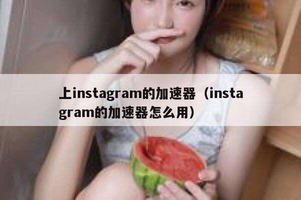 上instagram的加速器（instagram的加速器怎么用） 第1张