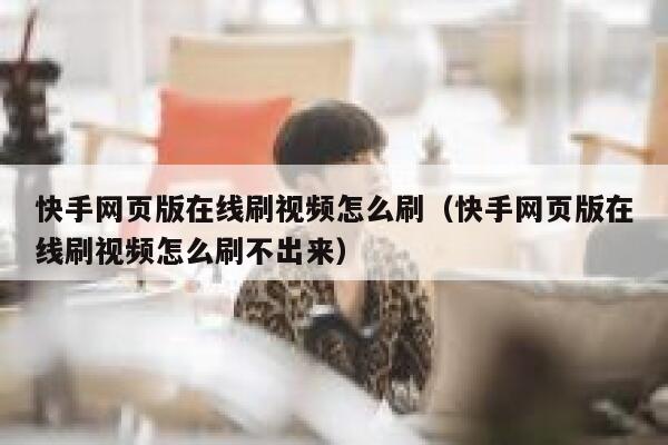 快手网页版在线刷视频怎么刷（快手网页版在线刷视频怎么刷不出来） 第1张