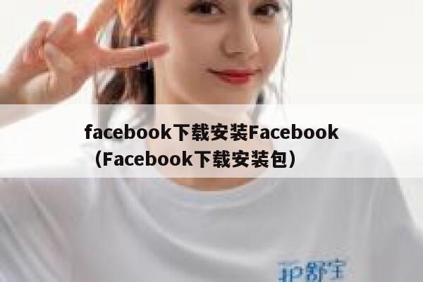 facebook下载安装Facebook（Facebook下载安装包） 第1张