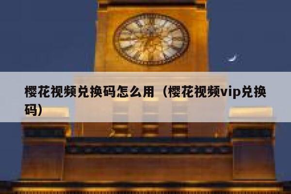 樱花视频兑换码怎么用（樱花视频vip兑换码） 第1张