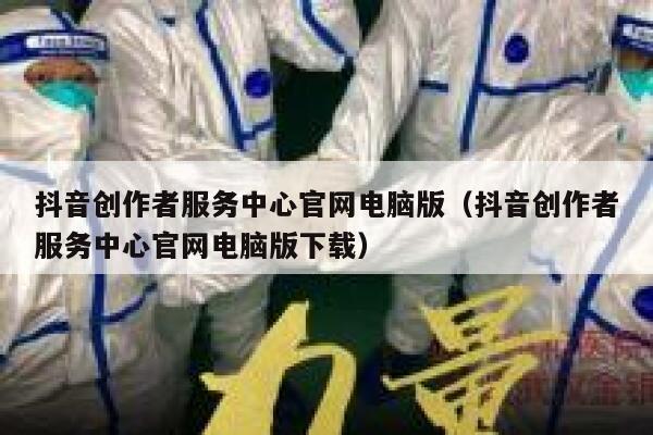 抖音创作者服务中心官网电脑版（抖音创作者服务中心官网电脑版下载） 第1张