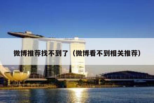 微博推荐找不到了（微博看不到相关推荐） 第1张