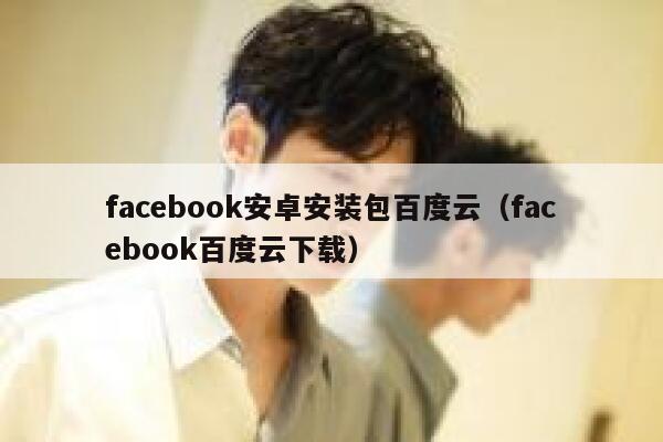 facebook安卓安装包百度云（facebook百度云下载） 第1张