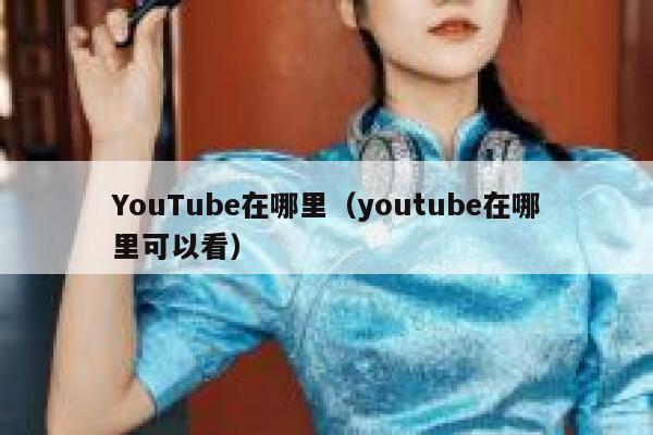 YouTube在哪里（youtube在哪里可以看） 第1张