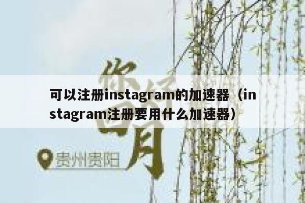 可以注册instagram的加速器（instagram注册要用什么加速器） 第1张