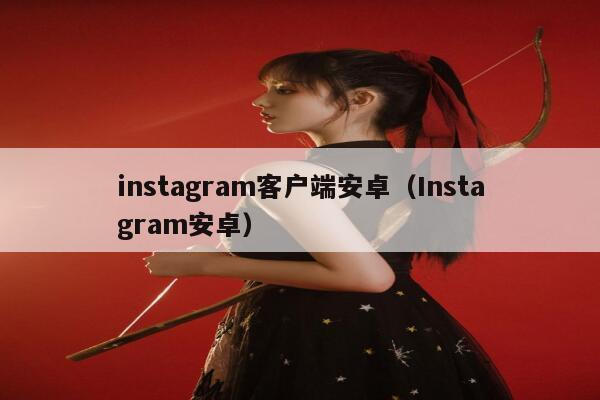 instagram客户端安卓（Instagram安卓） 第1张
