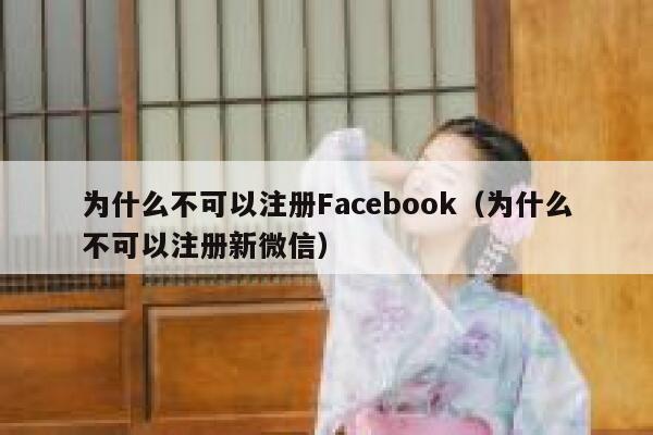 为什么不可以注册Facebook（为什么不可以注册新微信） 第1张