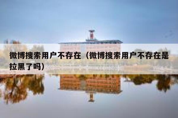 微博搜索用户不存在（微博搜索用户不存在是拉黑了吗） 第1张