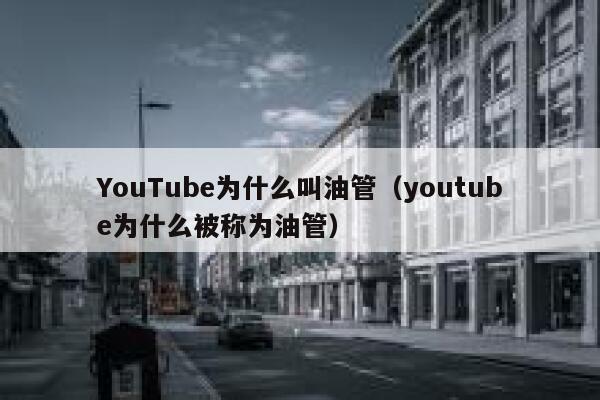 YouTube为什么叫油管（youtube为什么被称为油管） 第1张