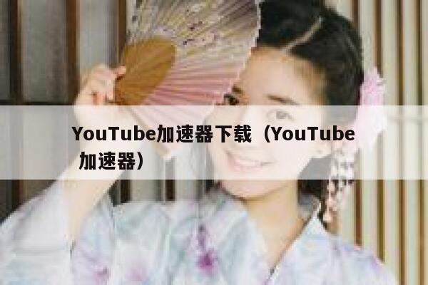 YouTube加速器下载（YouTube 加速器） 第1张