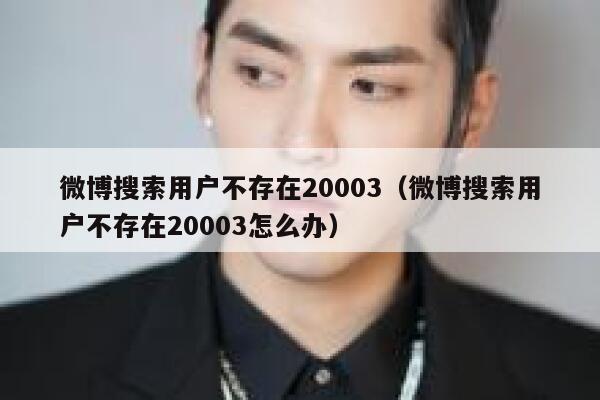 微博搜索用户不存在20003（微博搜索用户不存在20003怎么办） 第1张