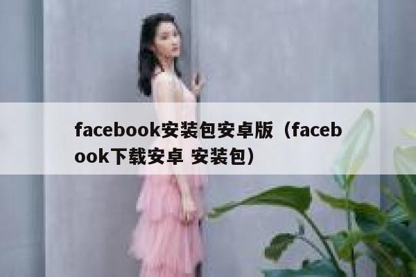 facebook安装包安卓版（facebook下载安卓 安装包） 第1张