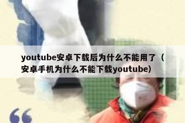 youtube安卓下载后为什么不能用了（安卓手机为什么不能下载youtube） 第1张