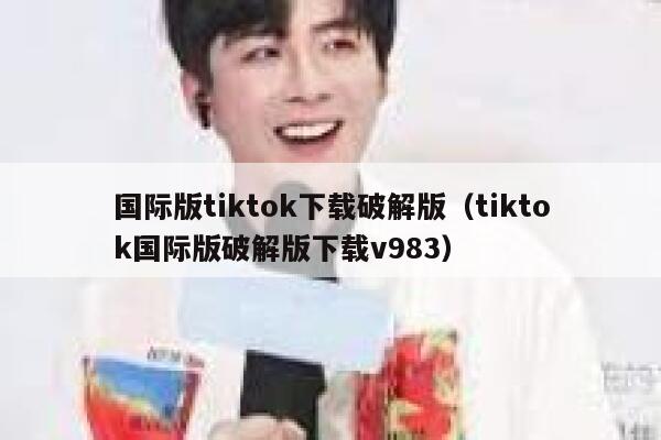 国际版tiktok下载破解版（tiktok国际版破解版下载v983） 第1张