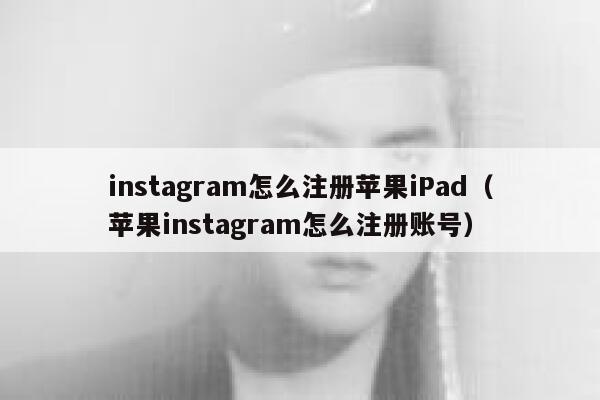 instagram怎么注册苹果iPad（苹果instagram怎么注册账号） 第1张