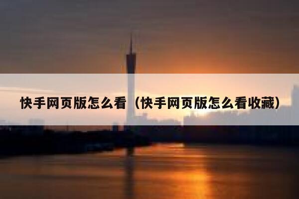 快手网页版怎么看（快手网页版怎么看收藏） 第1张