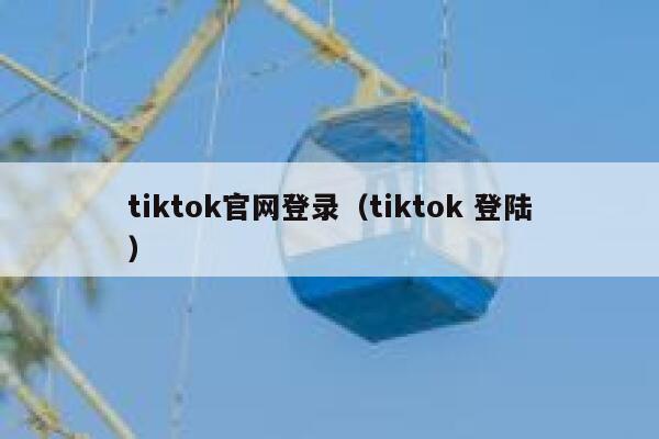 tiktok官网登录（tiktok 登陆） 第1张