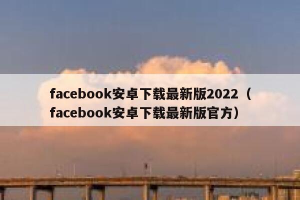 facebook安卓下载最新版2022（facebook安卓下载最新版官方） 第1张