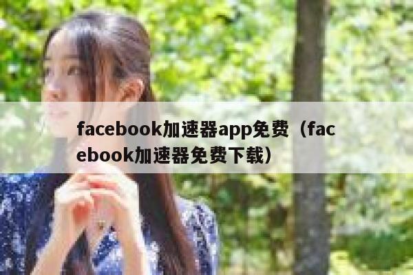 facebook加速器app免费（facebook加速器免费下载） 第1张